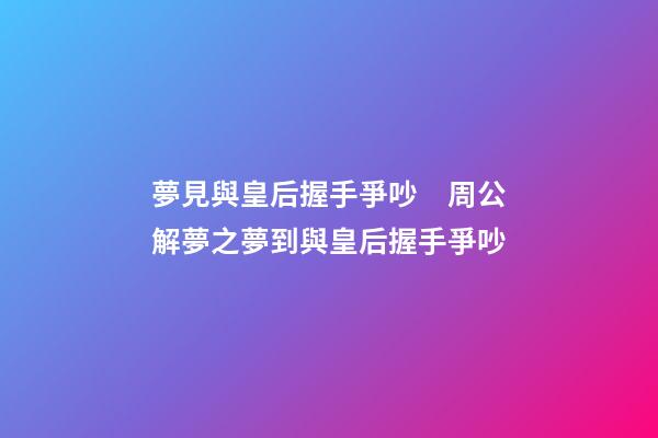 夢見與皇后握手爭吵　周公解夢之夢到與皇后握手爭吵